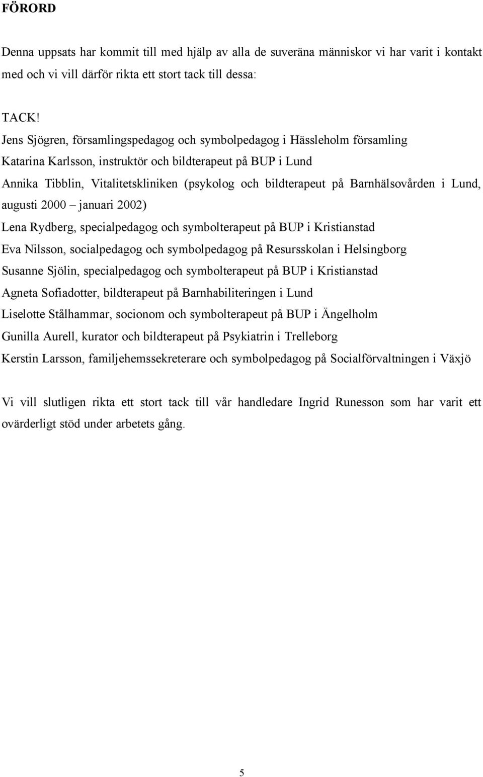 på Barnhälsovården i Lund, augusti 2000 januari 2002) Lena Rydberg, specialpedagog och symbolterapeut på BUP i Kristianstad Eva Nilsson, socialpedagog och symbolpedagog på Resursskolan i Helsingborg