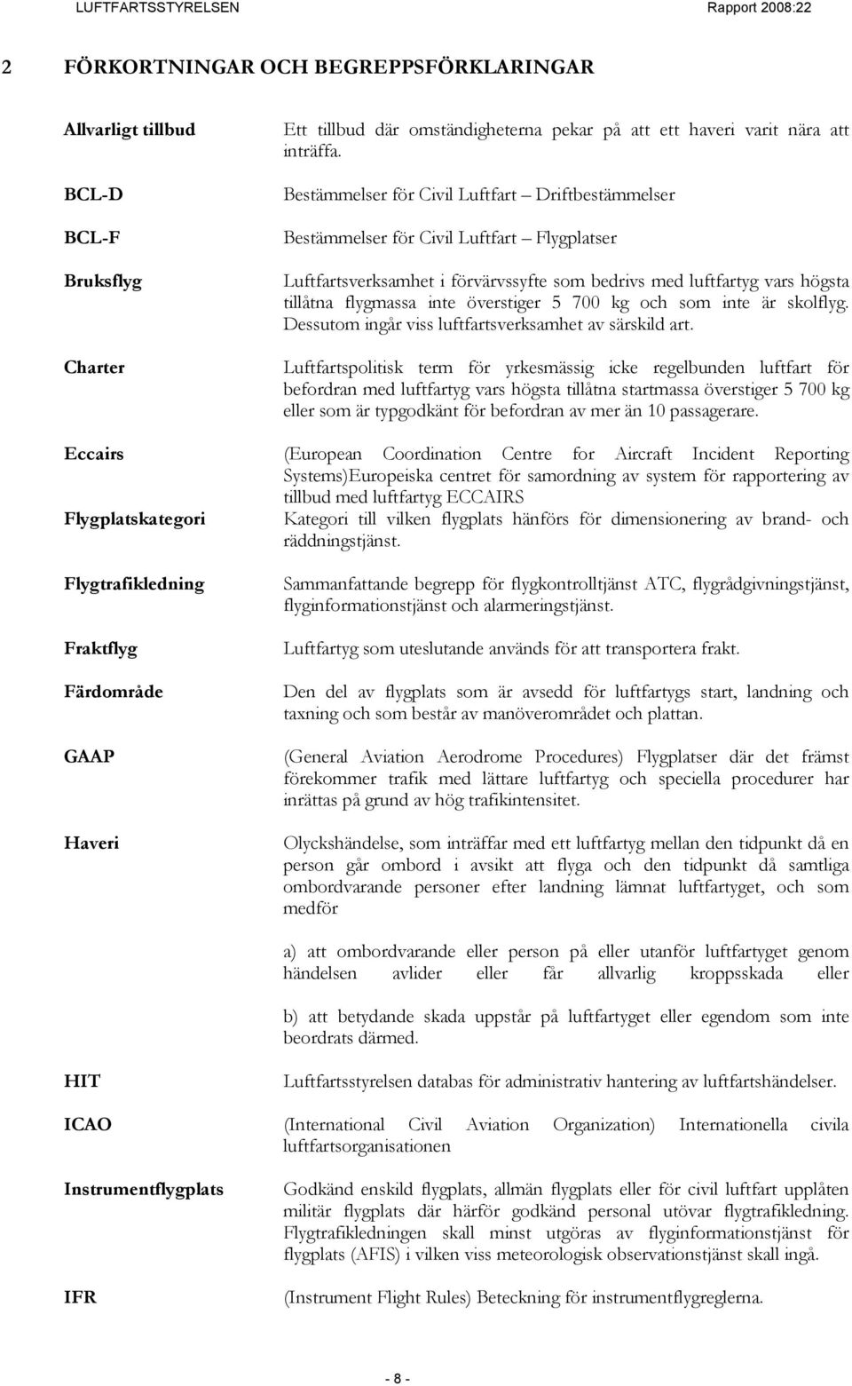 Bestämmelser för Civil Luftfart Driftbestämmelser Bestämmelser för Civil Luftfart Flygplatser Luftfartsverksamhet i förvärvssyfte som bedrivs med luftfartyg vars högsta tillåtna flygmassa inte