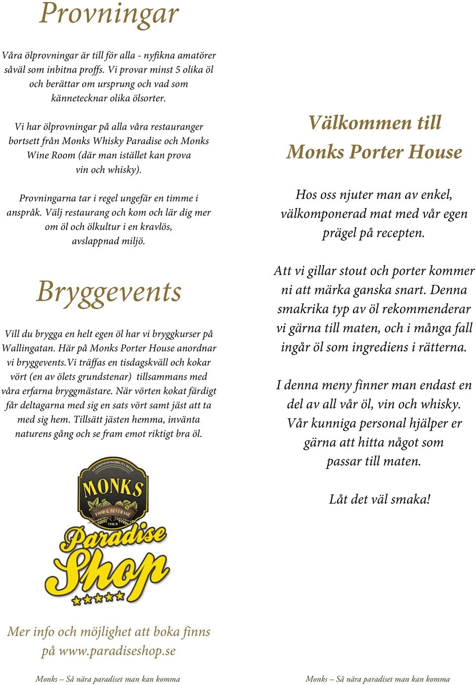 Välj restaurang och kom och lär dig mer om öl och ölkultur i en kravlös, avslappnad miljö. Bryggevents Vill du brygga en helt egen öl har vi bryggkurser på Wallingatan.