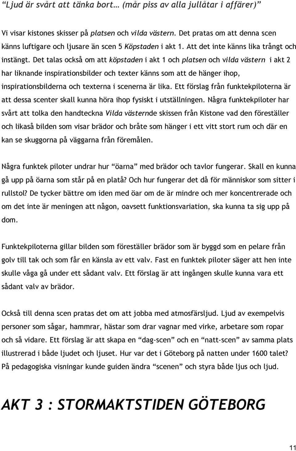 Det talas också om att köpstaden i akt 1 och platsen och v ilda västern i akt 2 har liknande inspirationsbilder och texter känns som att de hänger ihop, inspirationsbilderna och texterna i scenerna