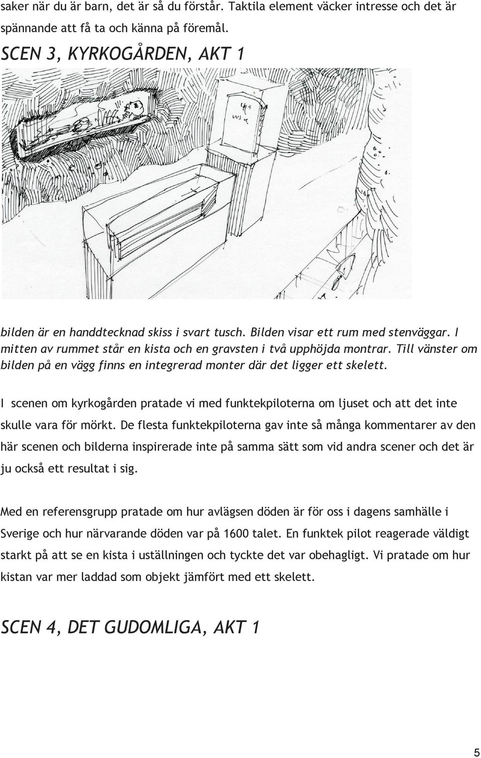 Till vänster om bilden på en vägg finns en integrerad monter där det ligger ett skelett. I scenen om kyrkogården pratade vi med funktekpiloterna om ljuset och att det inte skulle vara för mörkt.