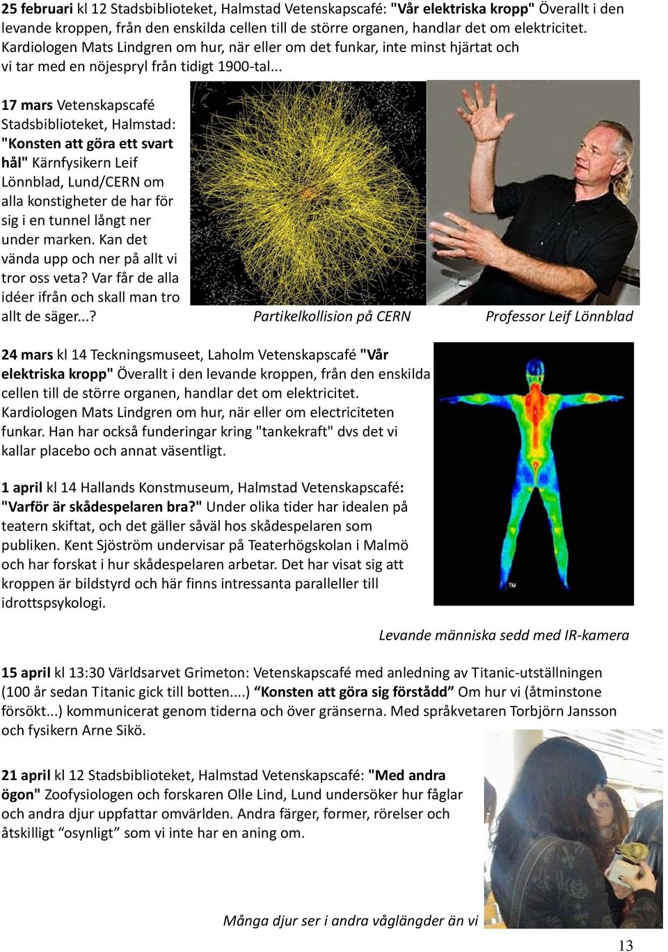 .. 17 mars Vetenskapscafé Stadsbiblioteket, Halmstad: "Konsten att göra ett svart hål" Kärnfysikern Leif Lönnblad, Lund/CERN om alla konstigheter de har för sig i en tunnel långt ner under marken.