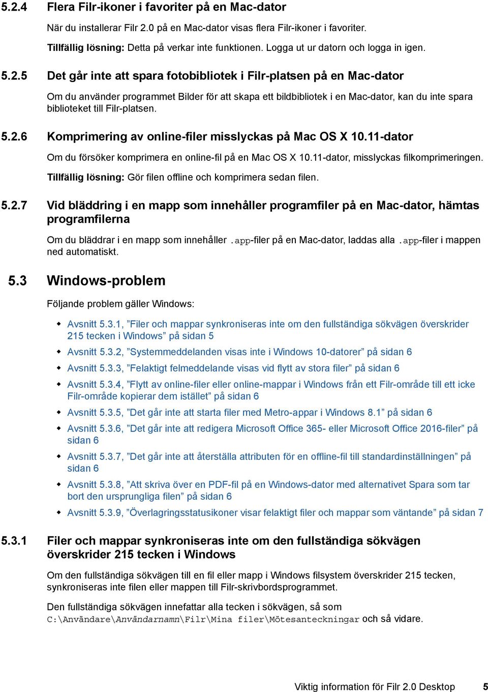 5 Det går inte att spara fotobibliotek i Filr-platsen på en Mac-dator Om du använder programmet Bilder för att skapa ett bildbibliotek i en Mac-dator, kan du inte spara biblioteket till Filr-platsen.