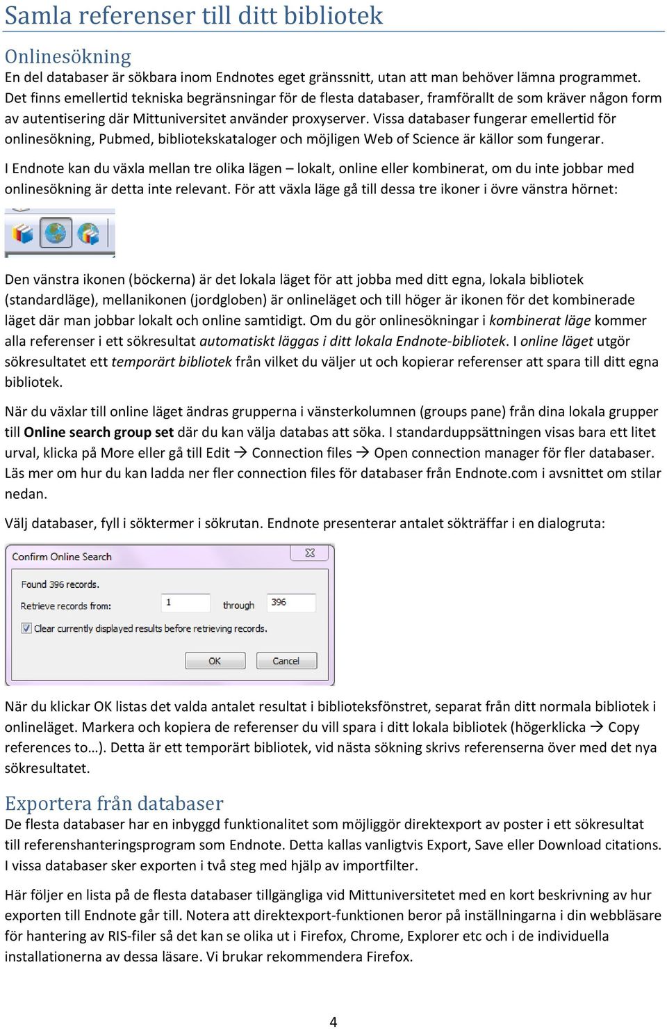 Vissa databaser fungerar emellertid för onlinesökning, Pubmed, bibliotekskataloger och möjligen Web of Science är källor som fungerar.