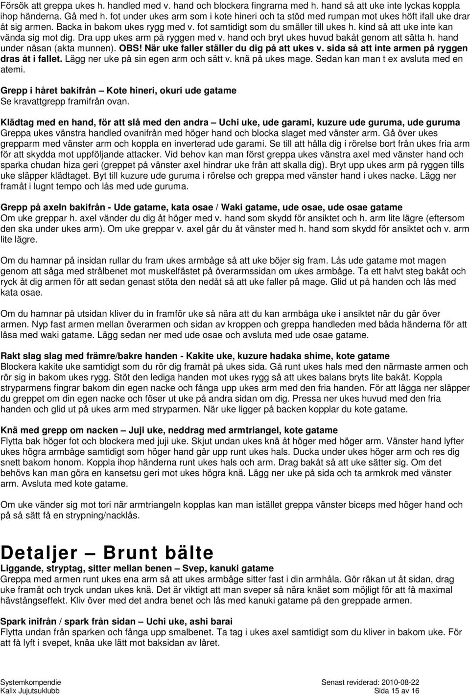 kind så att uke inte kan vända sig mot dig. Dra upp ukes arm på ryggen med v. hand och bryt ukes huvud bakåt genom att sätta h. hand under näsan (akta munnen). OBS!