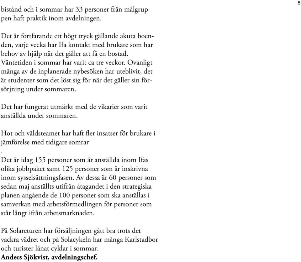 Ovanligt många av de inplanerade nybesöken har uteblivit, det är studenter som det löst sig för när det gäller sin försörjning under sommaren.