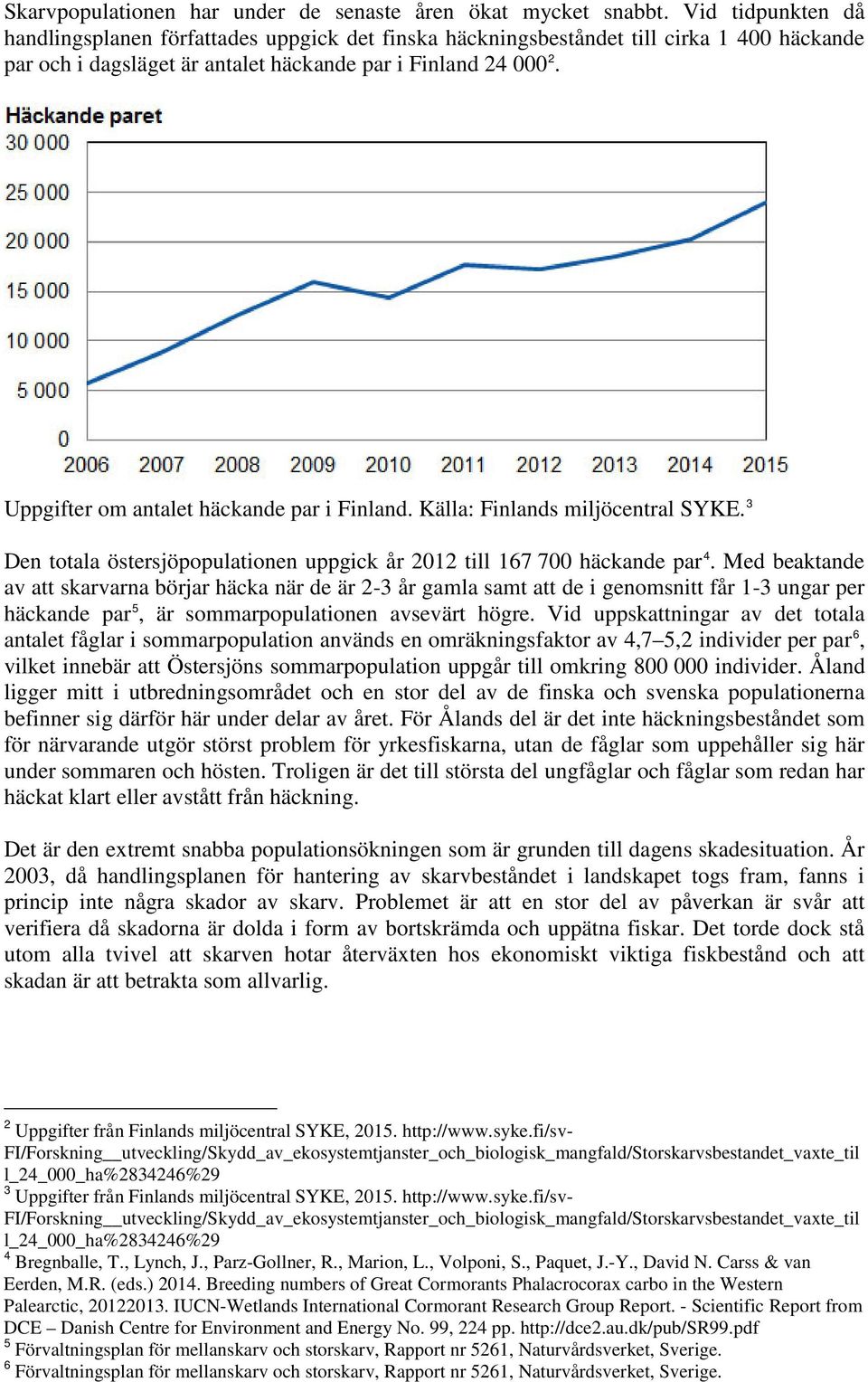 Uppgifter om antalet häckande par i Finland. Källa: Finlands miljöcentral SYKE. 3 Den totala östersjöpopulationen uppgick år 2012 till 167 700 häckande par 4.