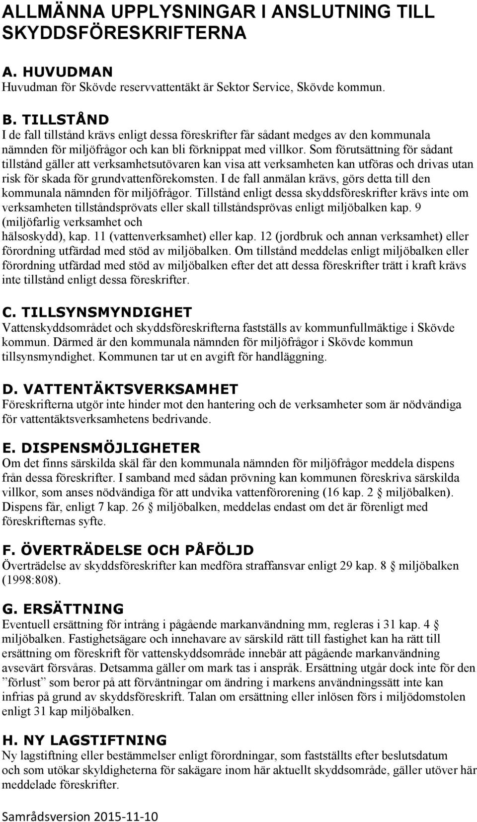 Som förutsättning för sådant tillstånd gäller att verksamhetsutövaren kan visa att verksamheten kan utföras och drivas utan risk för skada för grundvattenförekomsten.