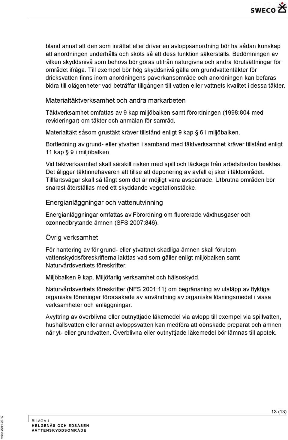 Till exempel bör hög skyddsnivå gälla om grundvattentäkter för dricksvatten finns inom anordningens påverkansområde och anordningen kan befaras bidra till olägenheter vad beträffar tillgången till