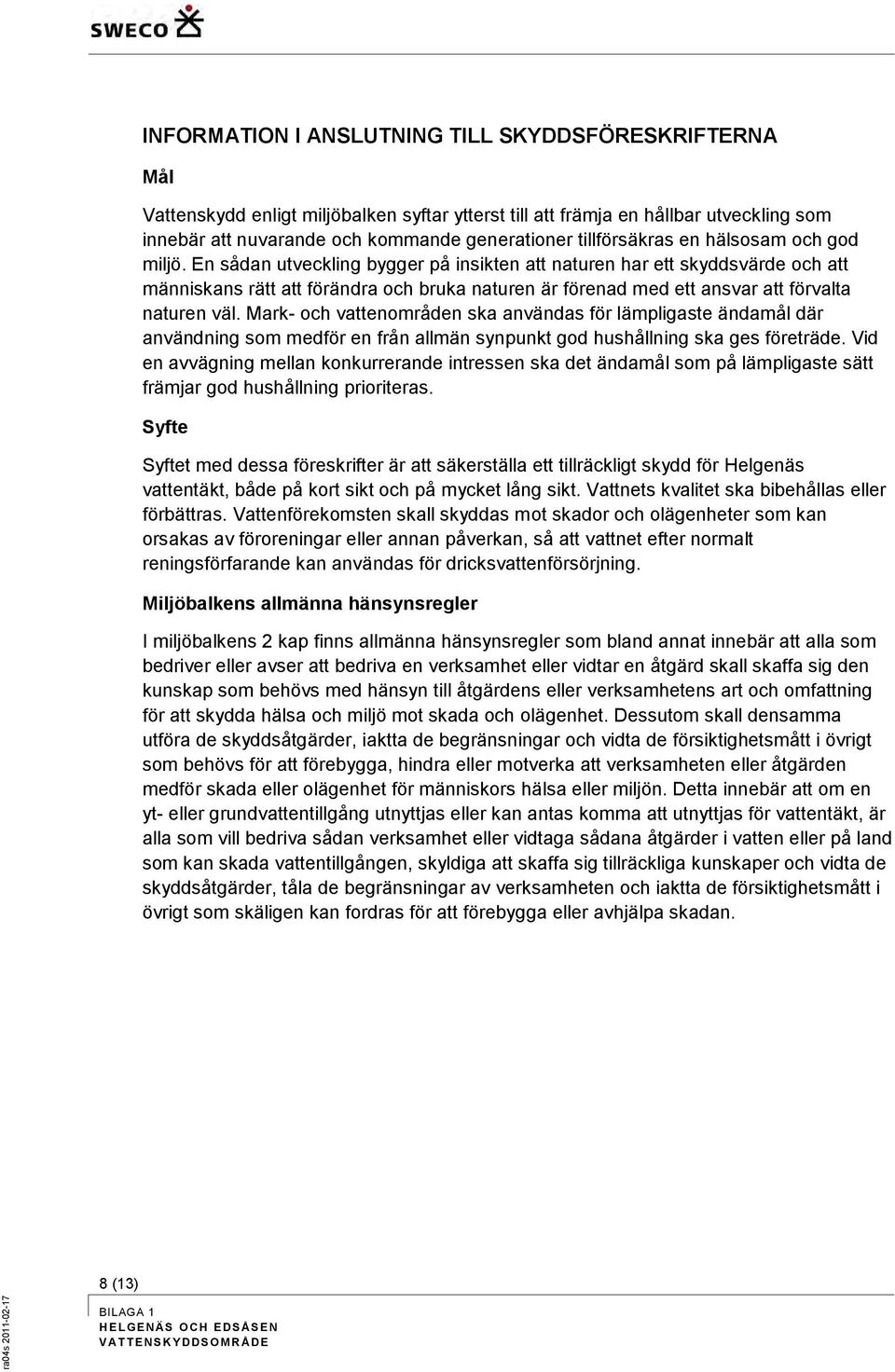 En sådan utveckling bygger på insikten att naturen har ett skyddsvärde och att människans rätt att förändra och bruka naturen är förenad med ett ansvar att förvalta naturen väl.