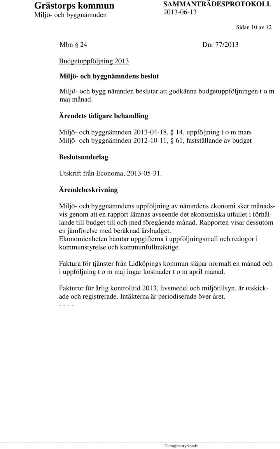 s uppföljning av nämndens ekonomi sker månadsvis genom att en rapport lämnas avseende det ekonomiska utfallet i förhållande till budget till och med föregående månad.