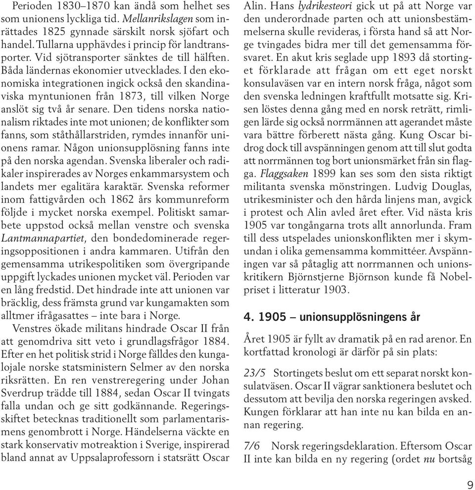 I den ekonomiska integrationen ingick också den skandinaviska myntunionen från 1873, till vilken Norge anslöt sig två år senare.