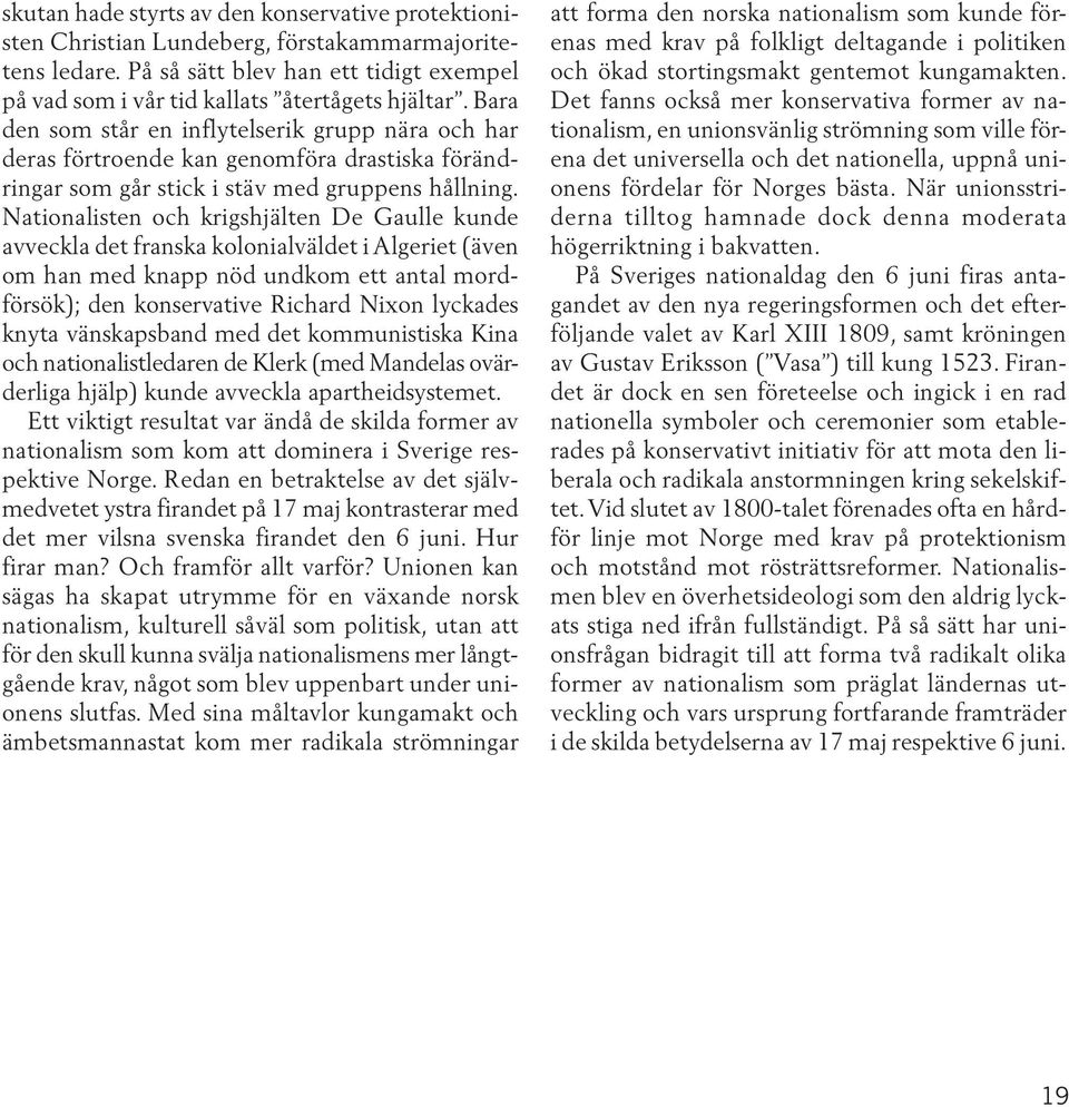 Nationalisten och krigshjälten De Gaulle kunde avveckla det franska kolonialväldet i Algeriet (även om han med knapp nöd undkom ett antal mordförsök); den konservative Richard Nixon lyckades knyta