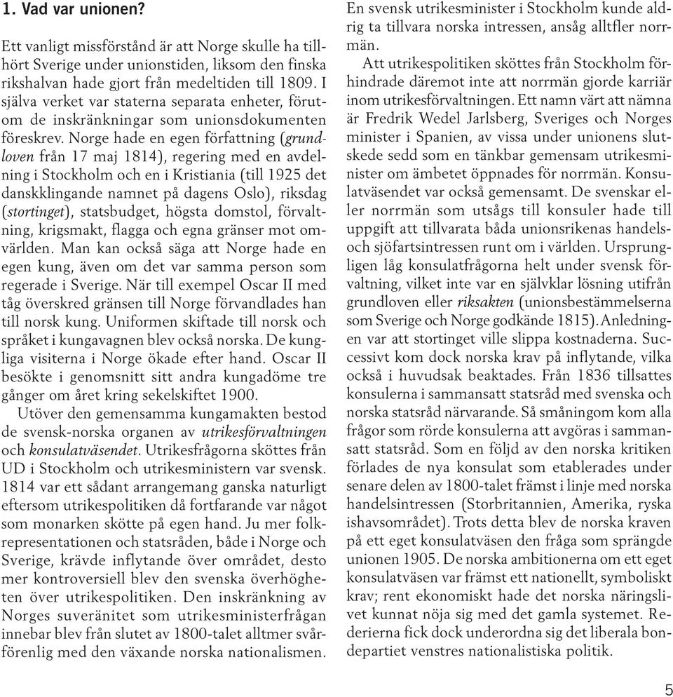 Norge hade en egen författning (grundloven från 17 maj 1814), regering med en avdelning i Stockholm och en i Kristiania (till 1925 det danskklingande namnet på dagens Oslo), riksdag (stortinget),