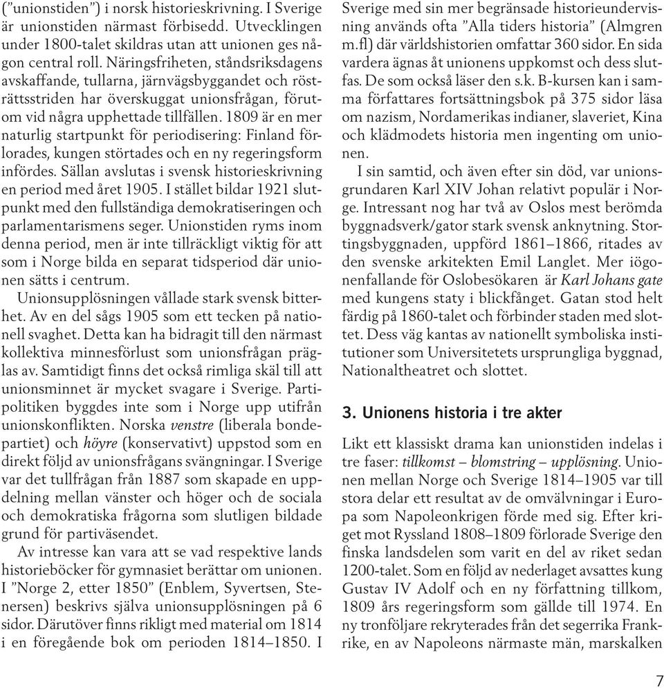 1809 är en mer naturlig startpunkt för periodisering: Finland förlorades, kungen störtades och en ny regeringsform infördes. Sällan avslutas i svensk historieskrivning en period med året 1905.