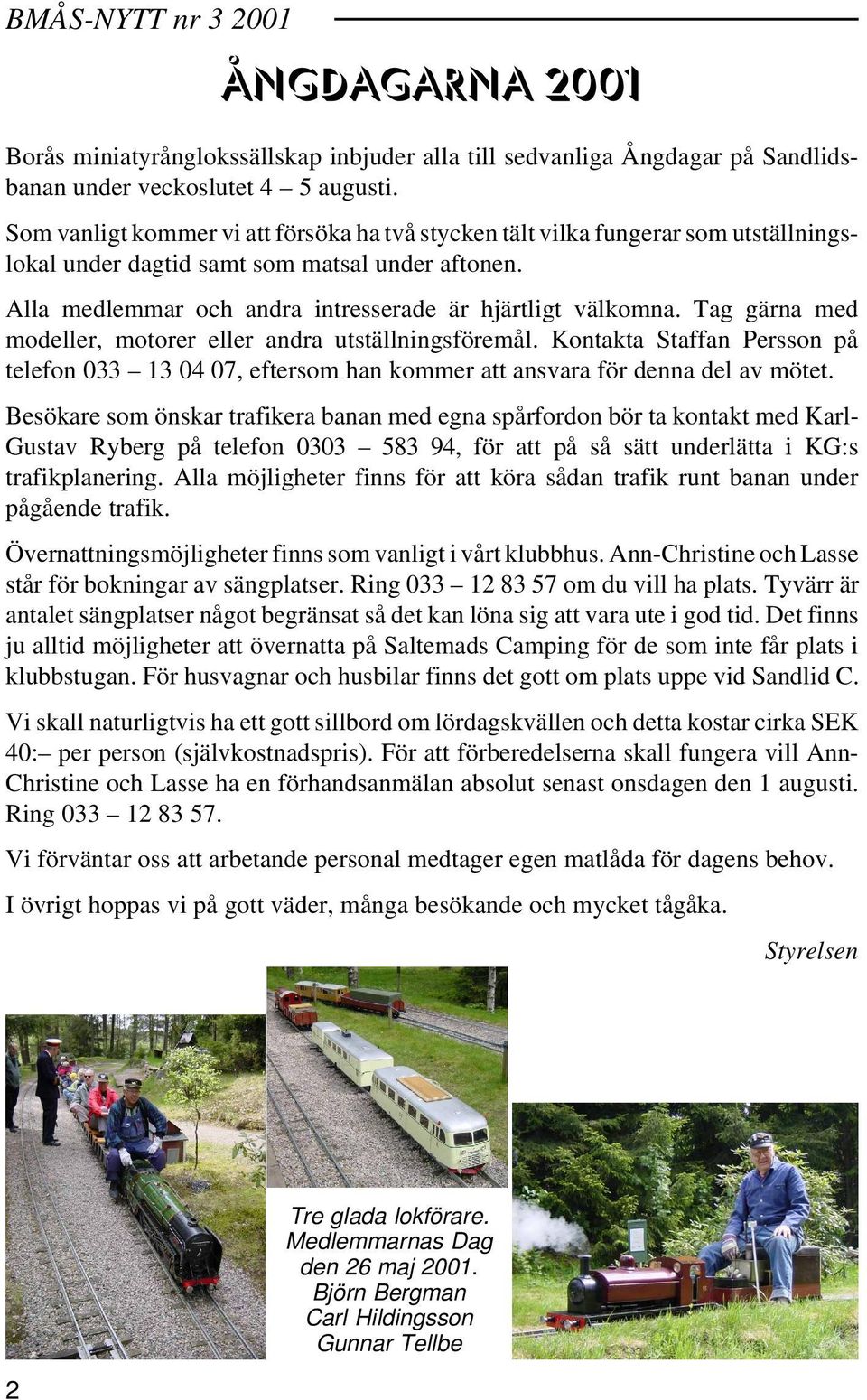 Tag gärna med modeller, motorer eller andra utställningsföremål. Kontakta Staffan Persson på telefon 033 13 04 07, eftersom han kommer att ansvara för denna del av mötet.