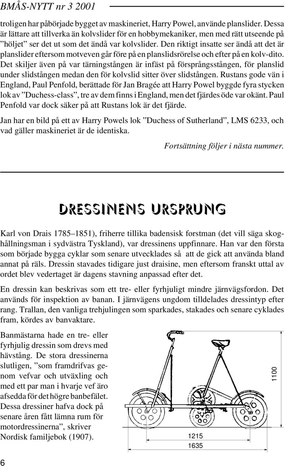 Den riktigt insatte ser ändå att det är planslider eftersom motveven går före på en planslidsrörelse och efter på en kolv-dito.