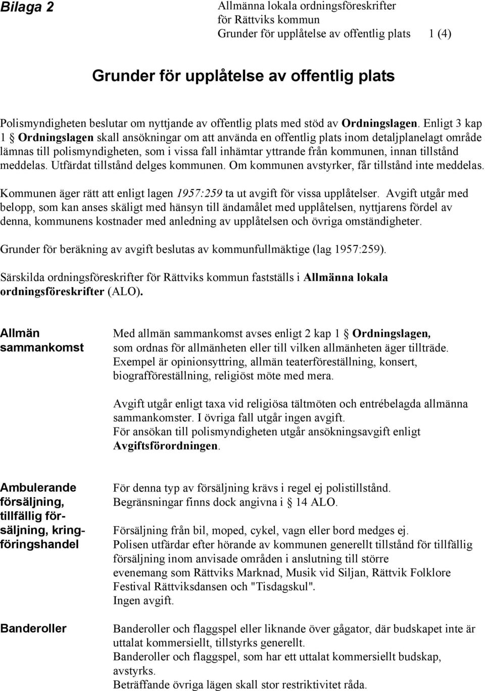 Enligt 3 kap 1 Ordningslagen skall ansökningar om att använda en offentlig plats inom detaljplanelagt område lämnas till polismyndigheten, som i vissa fall inhämtar yttrande från kommunen, innan