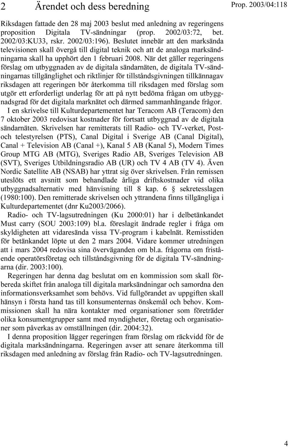 När det gäller regeringens förslag om utbyggnaden av de digitala sändarnäten, de digitala TV-sändningarnas tillgänglighet och riktlinjer för tillståndsgivningen tillkännagav riksdagen att regeringen