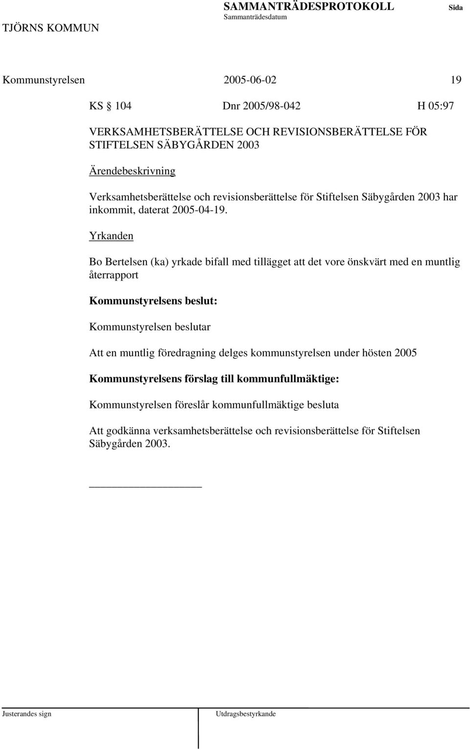 Yrkanden Bo Bertelsen (ka) yrkade bifall med tillägget att det vore önskvärt med en muntlig återrapport Kommunstyrelsens beslut: Kommunstyrelsen beslutar Att en