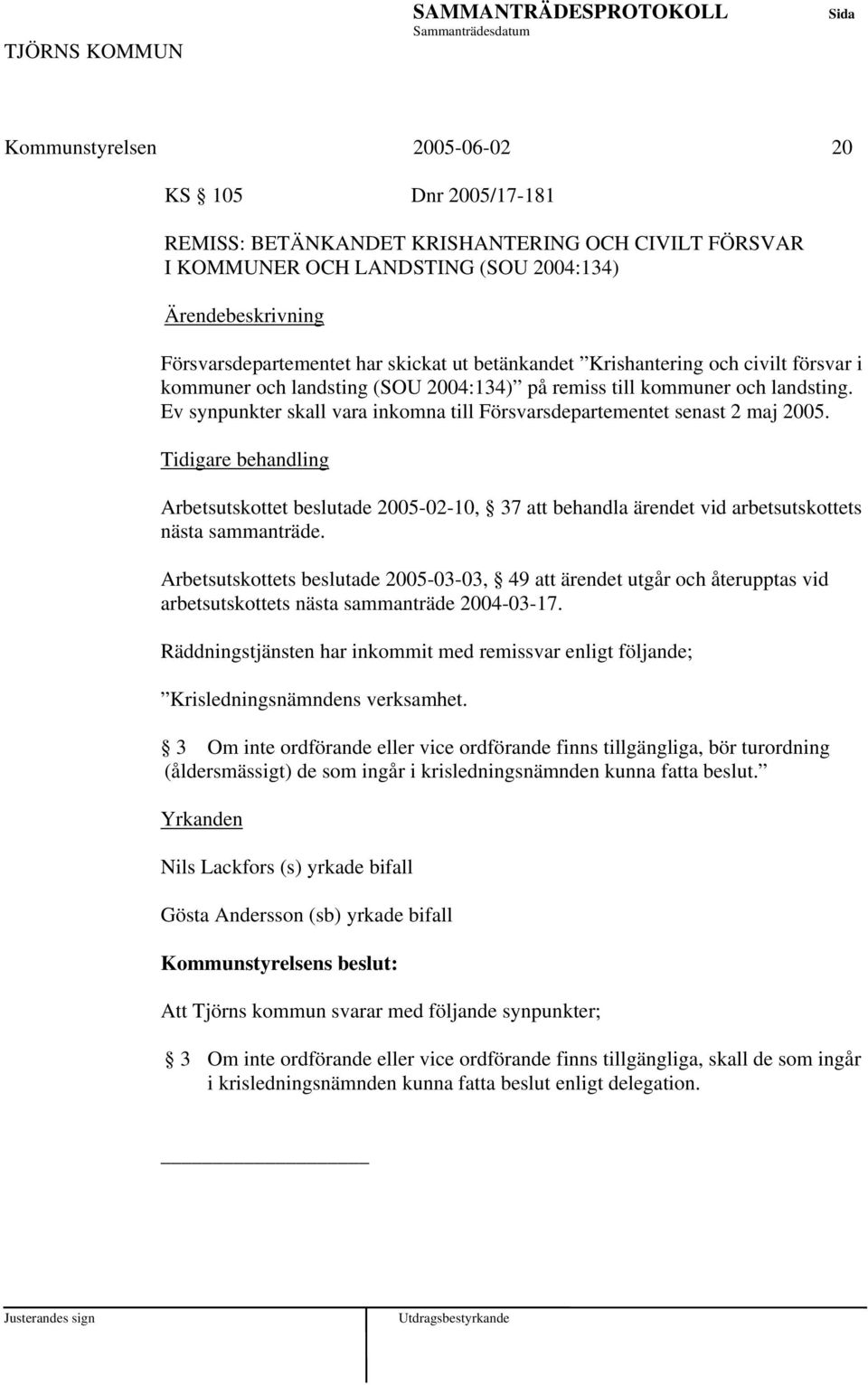 Tidigare behandling Arbetsutskottet beslutade 2005-02-10, 37 att behandla ärendet vid arbetsutskottets nästa sammanträde.