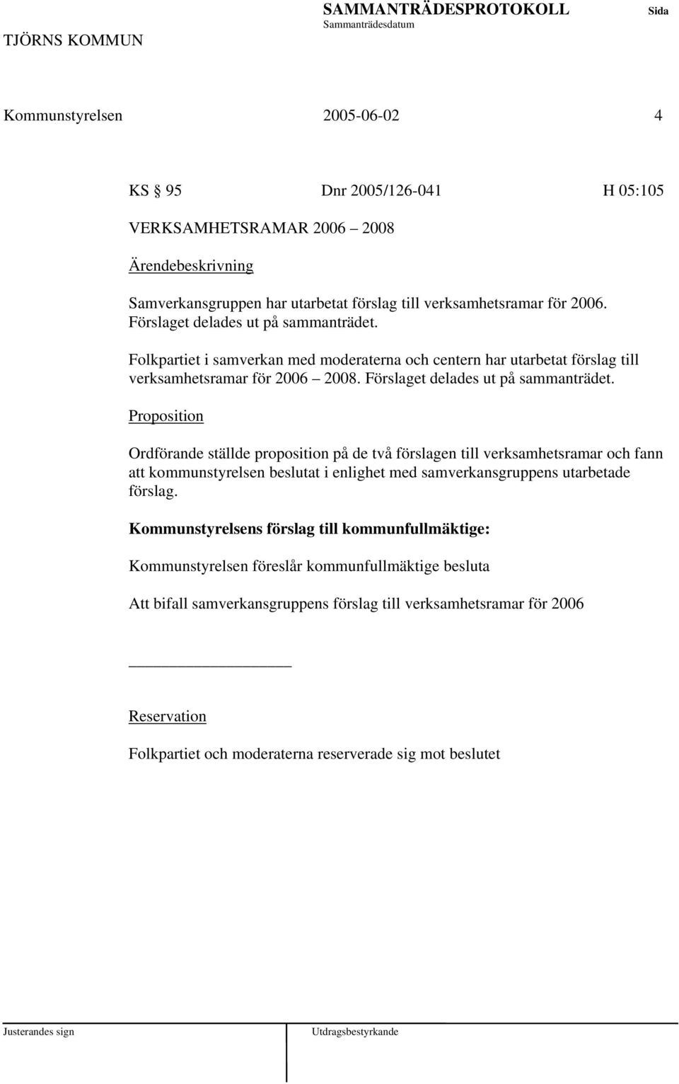 Proposition Ordförande ställde proposition på de två förslagen till verksamhetsramar och fann att kommunstyrelsen beslutat i enlighet med samverkansgruppens utarbetade förslag.