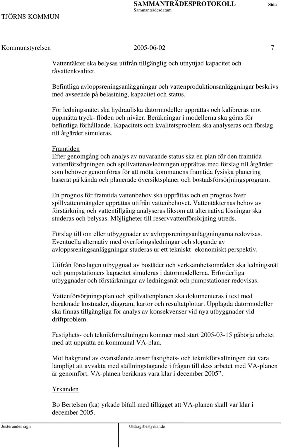 För ledningsnätet ska hydrauliska datormodeller upprättas och kalibreras mot uppmätta tryck- flöden och nivåer. Beräkningar i modellerna ska göras för befintliga förhållande.