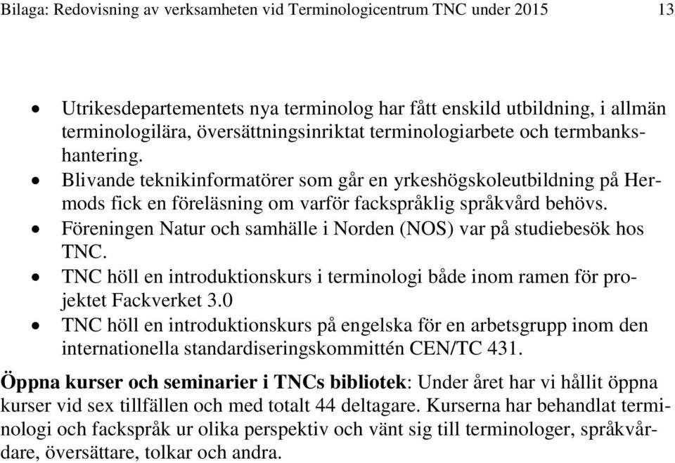 Föreningen Natur och samhälle i Norden (NOS) var på studiebesök hos TNC. TNC höll en introduktionskurs i terminologi både inom ramen för projektet Fackverket 3.