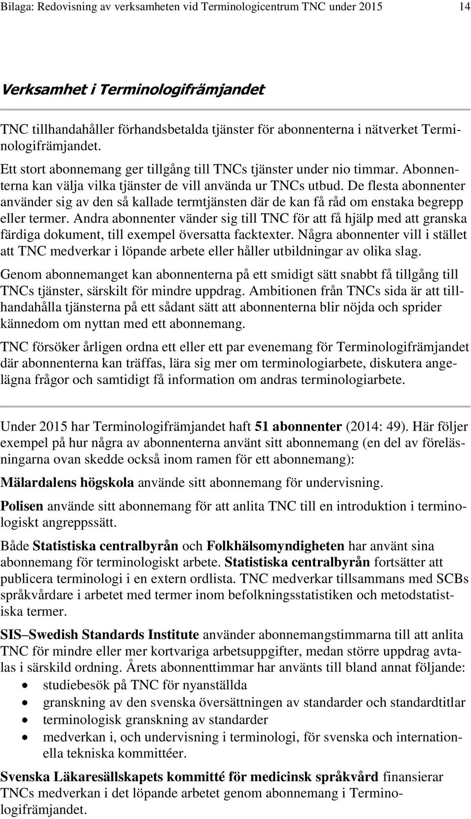 De flesta abonnenter använder sig av den så kallade termtjänsten där de kan få råd om enstaka begrepp eller termer.