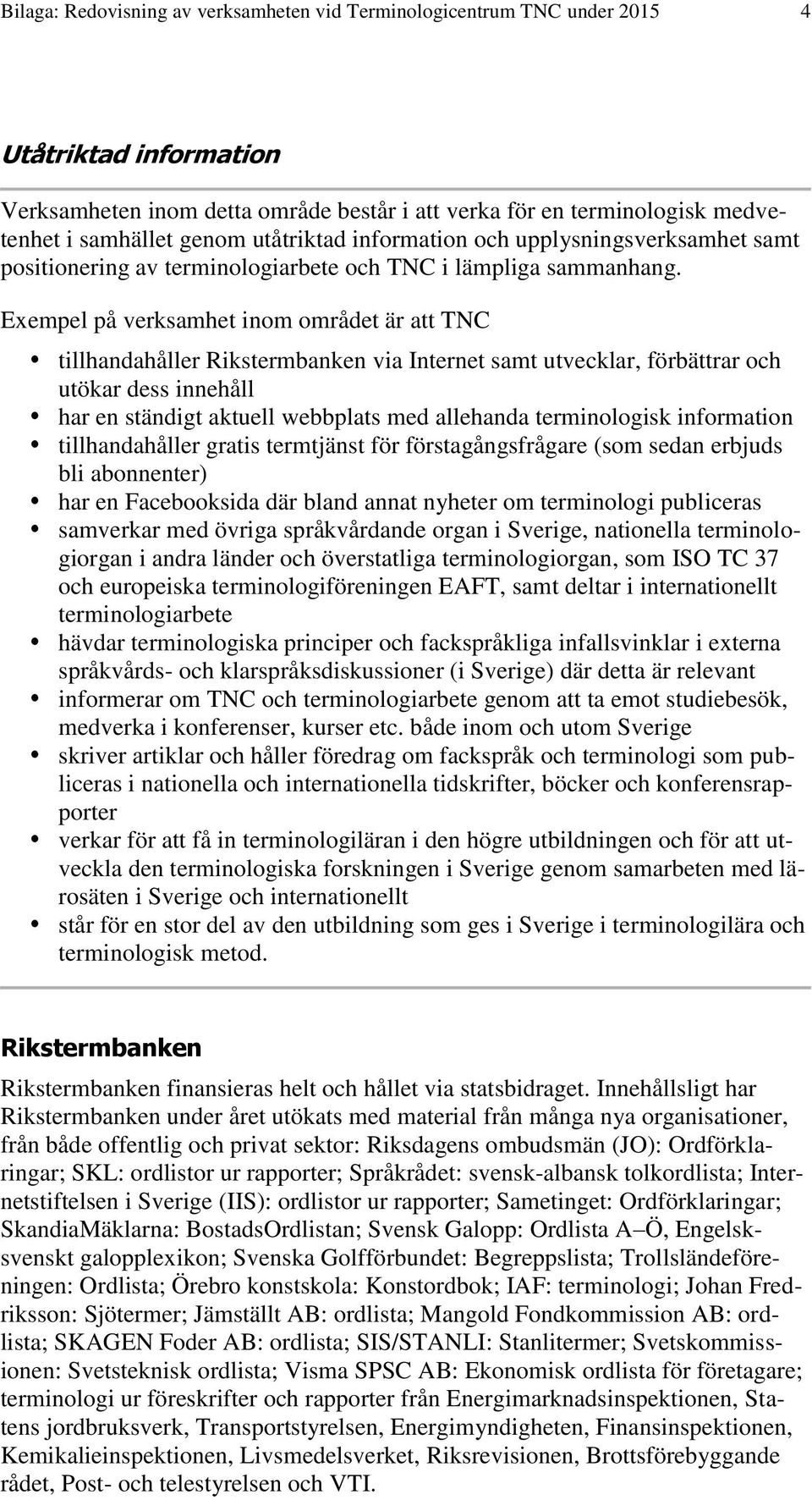 Exempel på verksamhet inom området är att TNC tillhandahåller Rikstermbanken via Internet samt utvecklar, förbättrar och utökar dess innehåll har en ständigt aktuell webbplats med allehanda