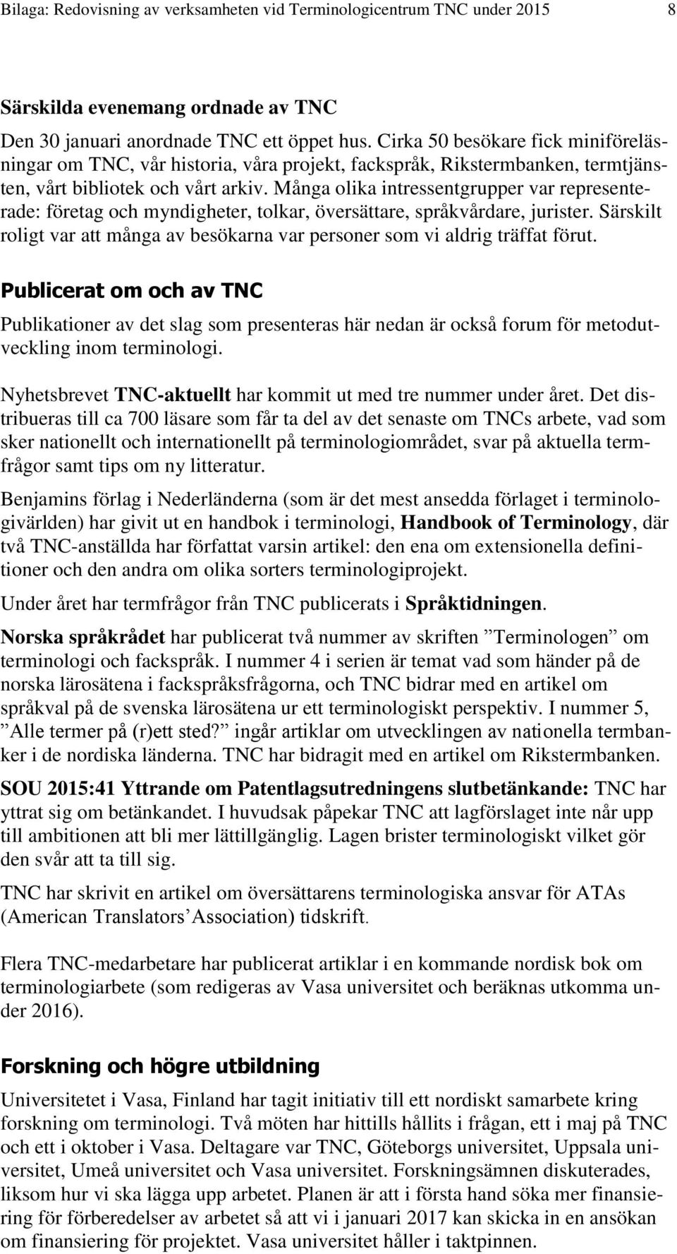 Många olika intressentgrupper var representerade: företag och myndigheter, tolkar, översättare, språkvårdare, jurister.