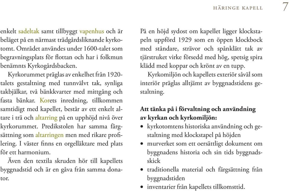 Kyrkorummet präglas av enkelhet från 1920- talets gestaltning med tunnvälvt tak, synliga takbjälkar, två bänkkvarter med mittgång och fasta bänkar.