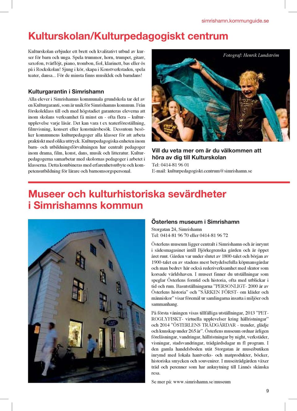 .. För de minsta finns musiklek och barndans! Fotograf: Henrik Lundström Kulturgarantin i Simrishamn Alla elever i kommunala grundskola tar del av en Kulturgaranti, som är unik för kommun.