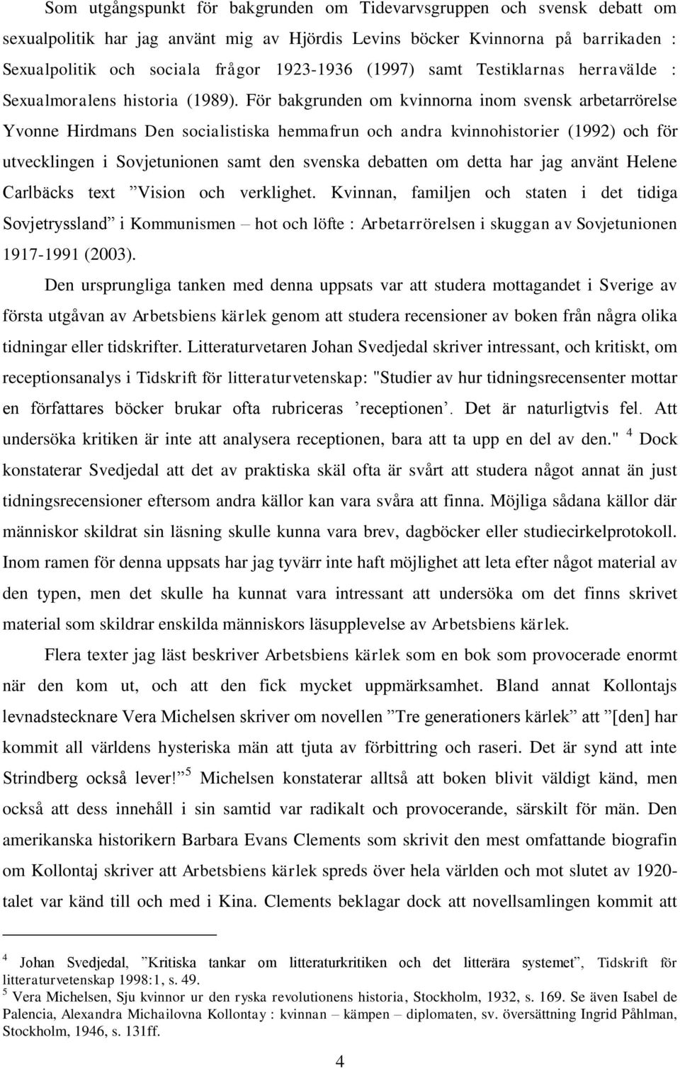 För bakgrunden om kvinnorna inom svensk arbetarrörelse Yvonne Hirdmans Den socialistiska hemmafrun och andra kvinnohistorier (1992) och för utvecklingen i Sovjetunionen samt den svenska debatten om