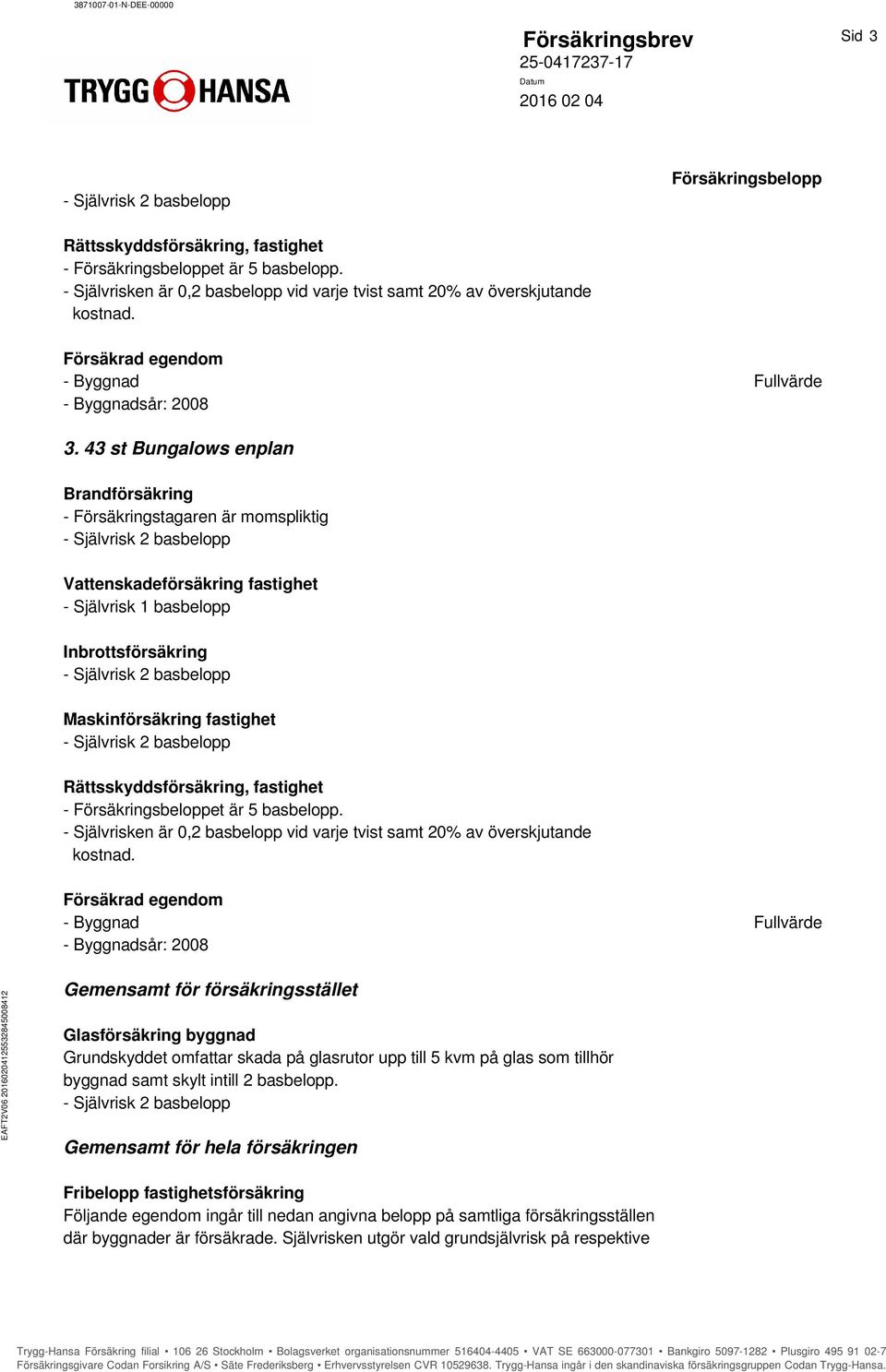 43 st Bungalows enplan Brandförsäkring - Försäkringstagaren är momspliktig Vattenskadeförsäkring fastighet - Självrisk 1 basbelopp Inbrottsförsäkring Maskinförsäkring fastighet Rättsskyddsförsäkring,