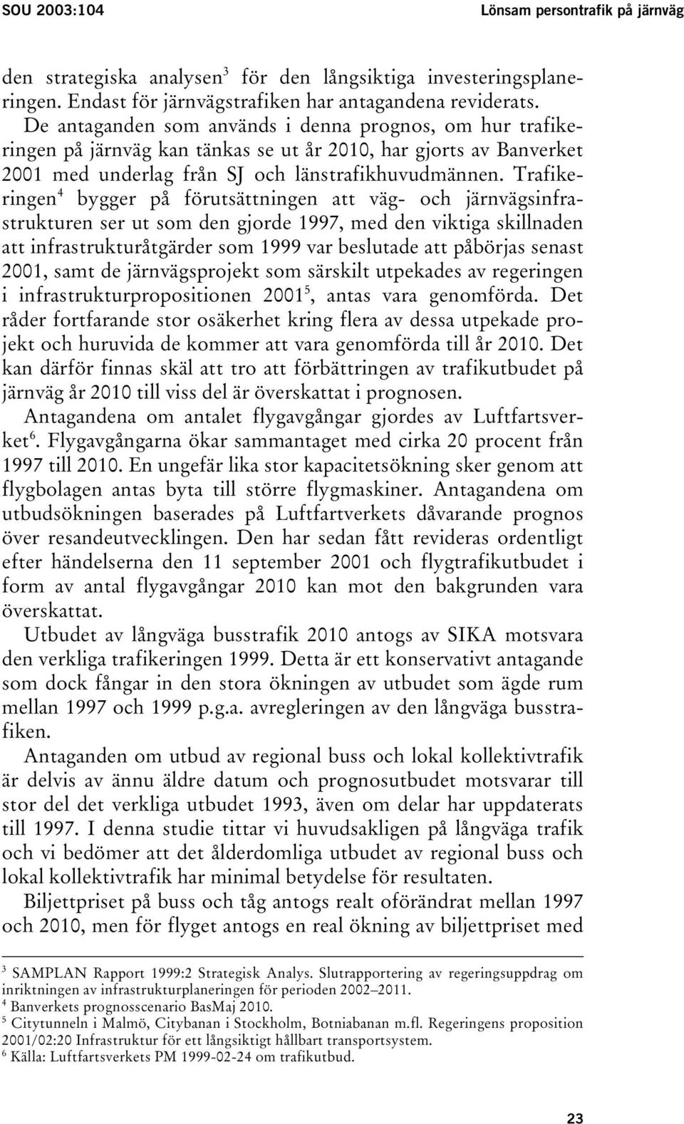 Trafikeringen 4 bygger på förutsättningen att väg- och järnvägsinfrastrukturen ser ut som den gjorde 1997, med den viktiga skillnaden att infrastrukturåtgärder som 1999 var beslutade att påbörjas