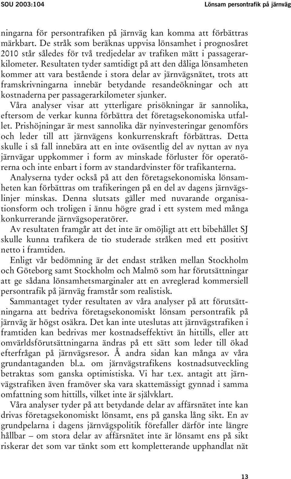 Resultaten tyder samtidigt på att den dåliga lönsamheten kommer att vara bestående i stora delar av järnvägsnätet, trots att framskrivningarna innebär betydande resandeökningar och att kostnaderna