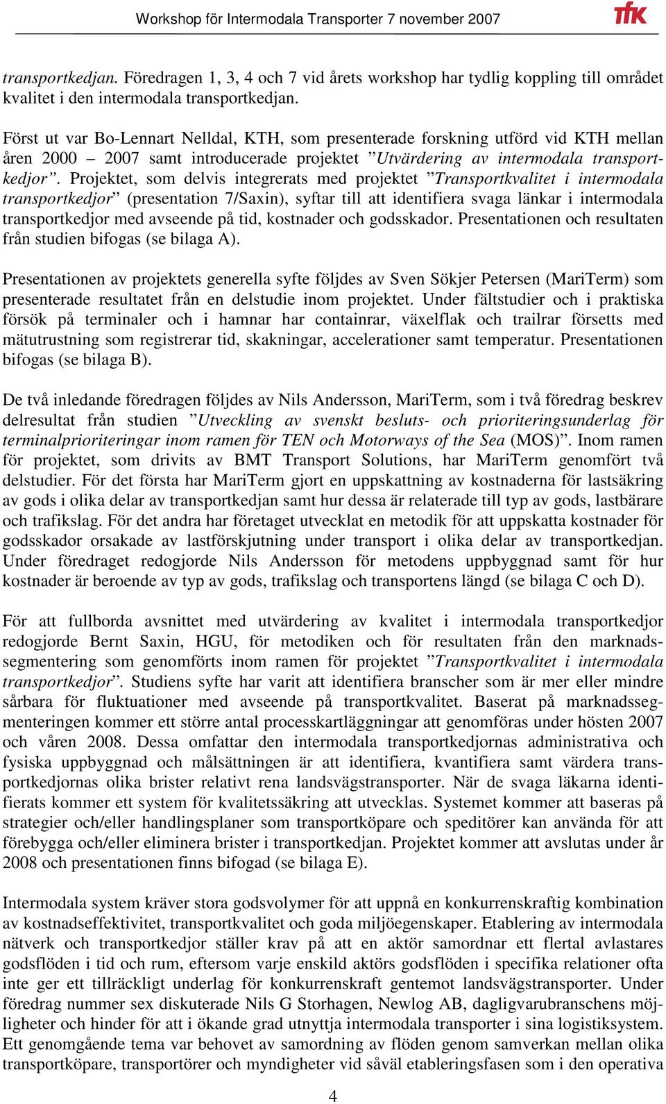 Projektet, som delvis integrerats med projektet Transportkvalitet i intermodala transportkedjor (presentation 7/Saxin), syftar till att identifiera svaga länkar i intermodala transportkedjor med