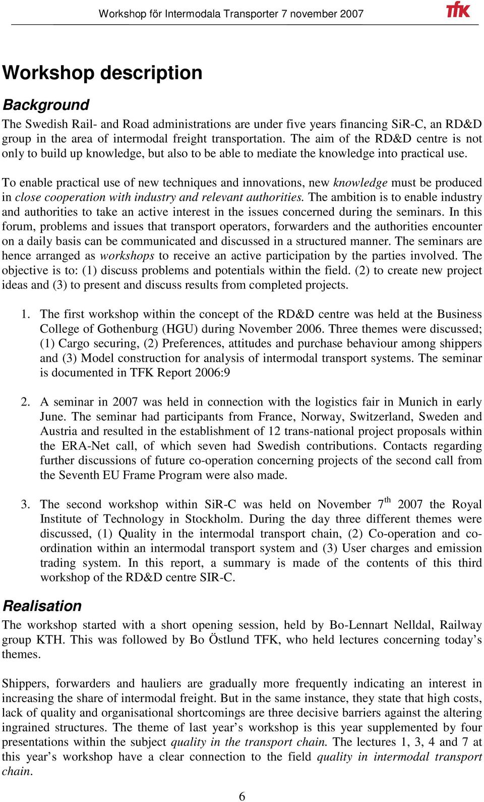 To enable practical use of new techniques and innovations, new knowledge must be produced in close cooperation with industry and relevant authorities.