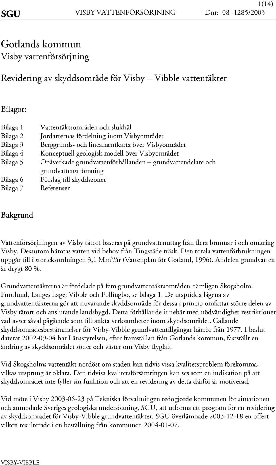 grundvattenförhållanden grundvattendelare och grundvattentrömning Förlag till kyddzoner Referener Bakgrund Vattenförörjningen av Viby tätort baera på grundvattenuttag från flera brunnar i och omkring