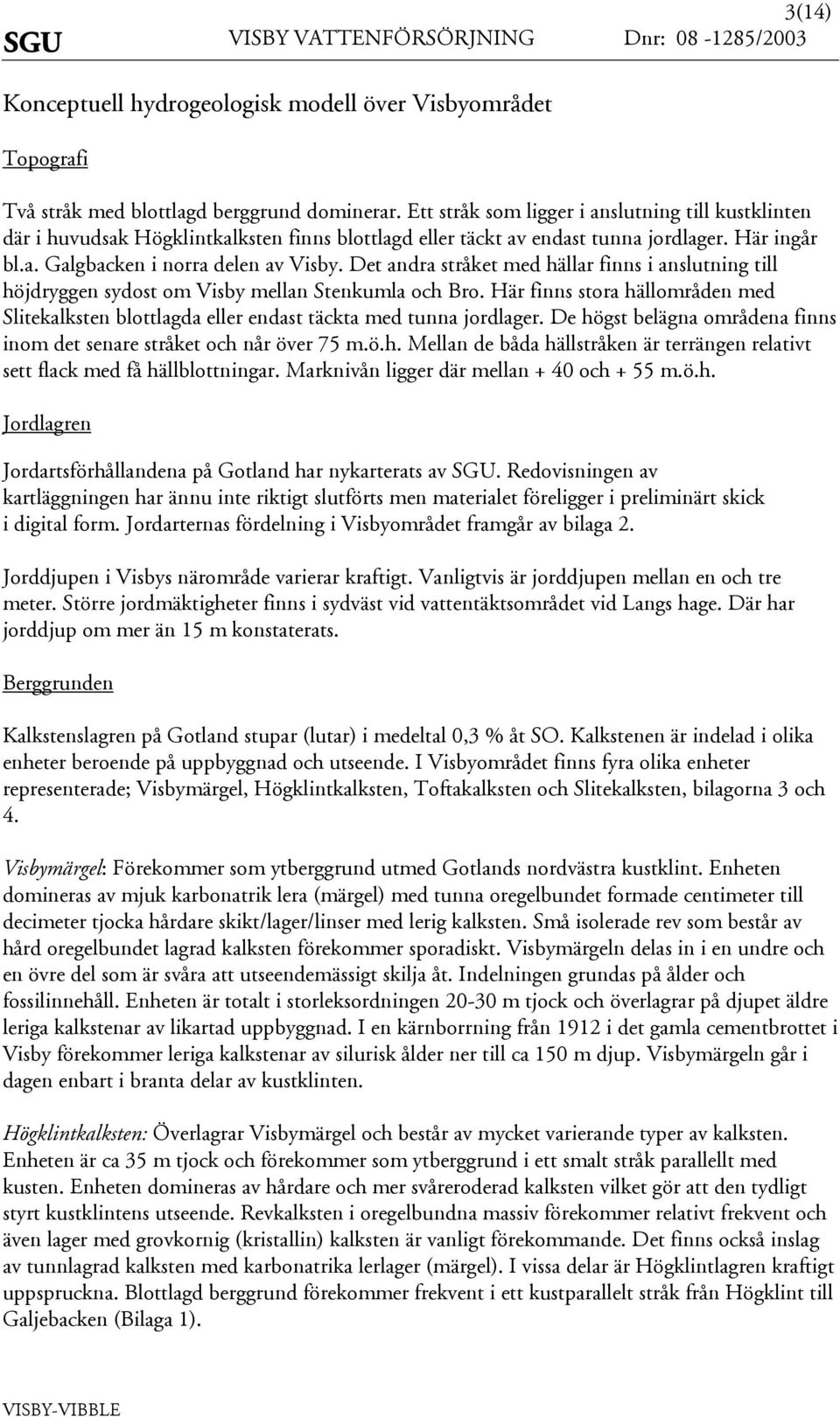 Det andra tråket med hällar finn i anlutning till höjdryggen ydot om Viby mellan tenkumla och Bro. Här finn tora hällområden med litekalkten blottlagda eller endat täckta med tunna jordlager.