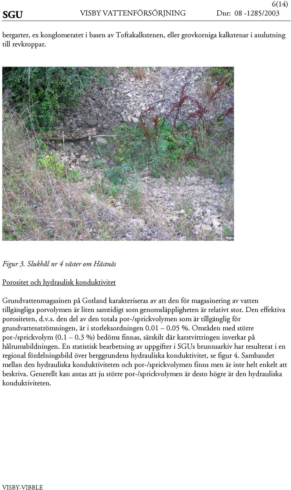 genomläppligheten är relativt tor. Den effektiva poroiteten, d.v.. den del av den totala por-/prickvolymen om är tillgänglig för grundvattentrömningen, är i torlekordningen 0.01 0.0 %.