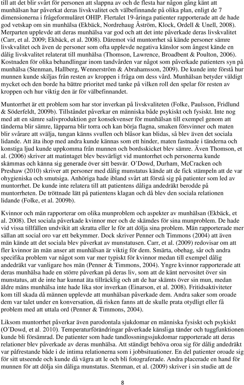 Merparten upplevde att deras munhälsa var god och att det inte påverkade deras livskvalitet (Carr, et al. 2009; Ekbäck, et al. 2008).