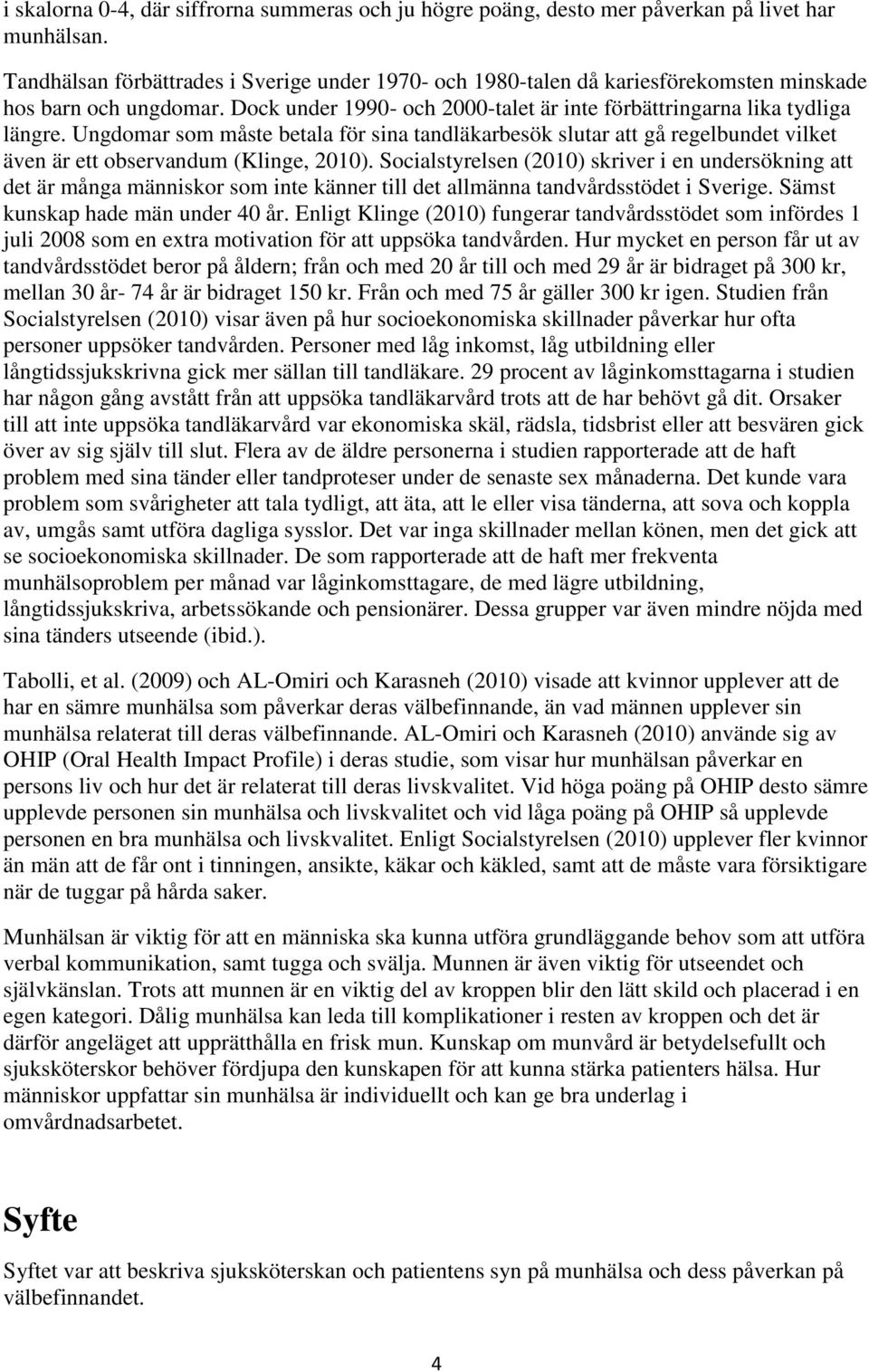 Ungdomar som måste betala för sina tandläkarbesök slutar att gå regelbundet vilket även är ett observandum (Klinge, 2010).