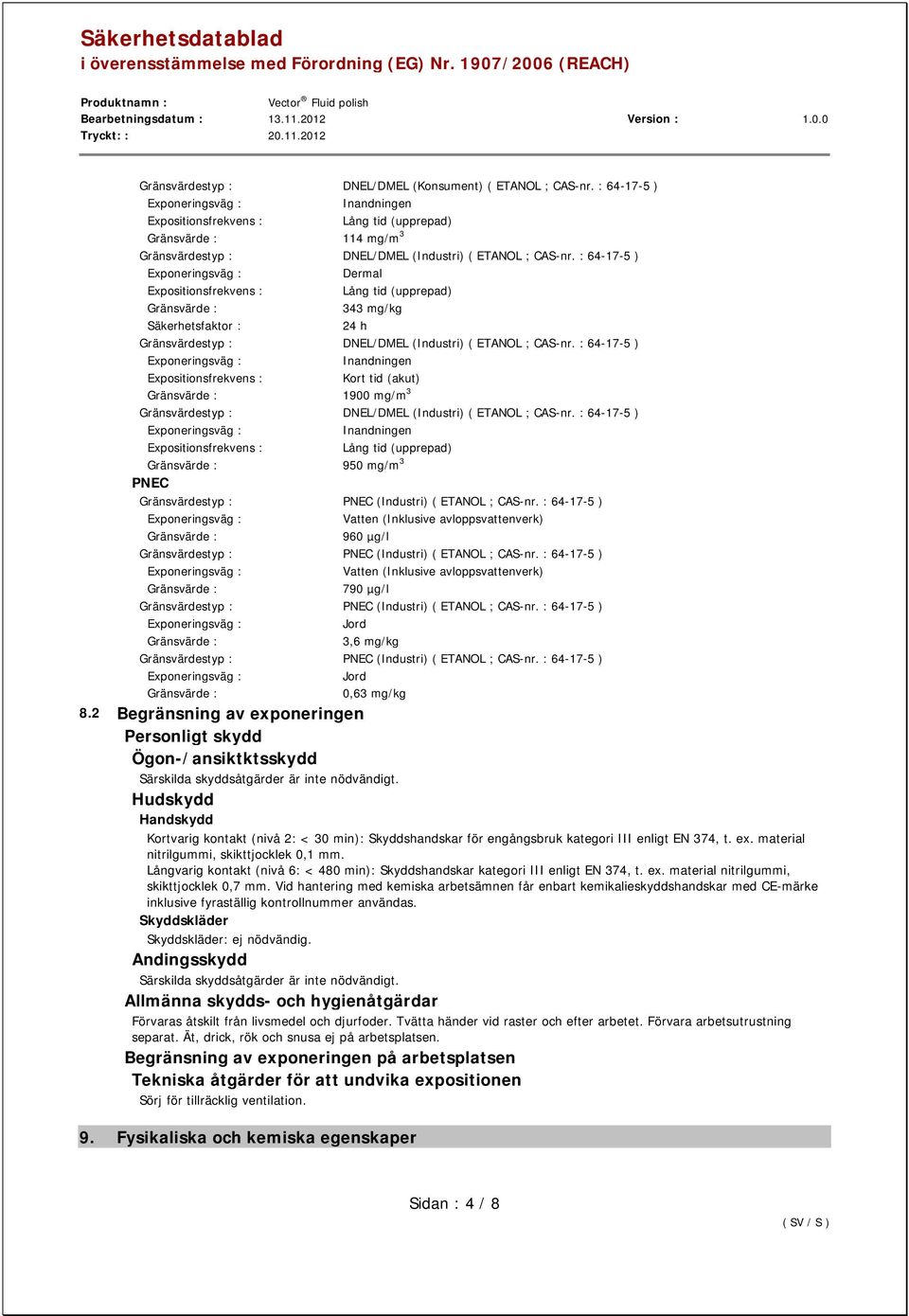 : 64-17-5 ) Inandningen Kort tid (akut) 1900 mg/m 3 Gränsvärdestyp : DNEL/DMEL (Industri) ( ETANOL ; CAS-nr. : 64-17-5 ) Inandningen 950 mg/m 3 PNEC Gränsvärdestyp : PNEC (Industri) ( ETANOL ; CAS-nr.