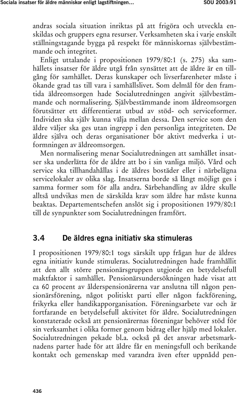 275) ska samhällets insatser för äldre utgå från synsättet att de äldre är en tillgång för samhället. Deras kunskaper och livserfarenheter måste i ökande grad tas till vara i samhällslivet.