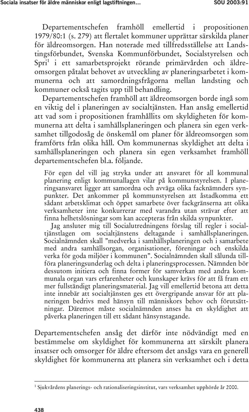 Han noterade med tillfredsställelse att Landstingsförbundet, Svenska Kommunförbundet, Socialstyrelsen och Spri 1 i ett samarbetsprojekt rörande primärvården och äldreomsorgen påtalat behovet av