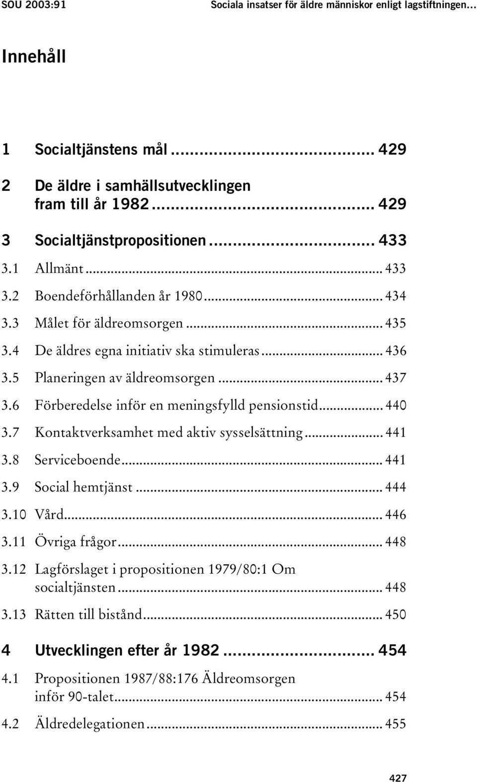 6 Förberedelse inför en meningsfylld pensionstid... 440 3.7 Kontaktverksamhet med aktiv sysselsättning... 441 3.8 Serviceboende... 441 3.9 Social hemtjänst... 444 3.10 Vård... 446 3.11 Övriga frågor.