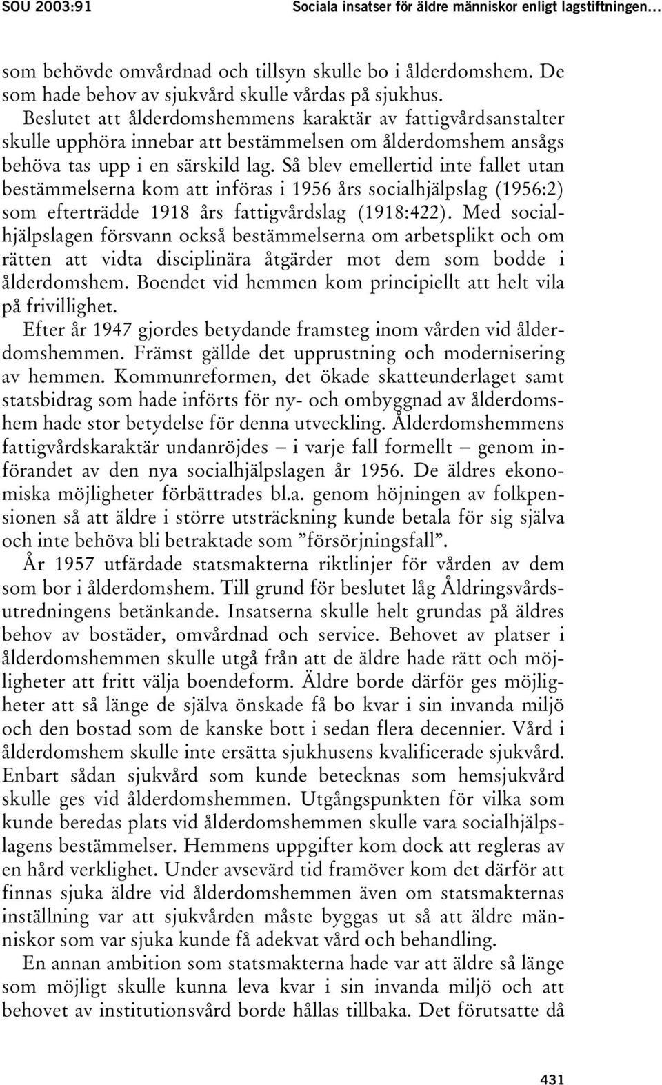 Så blev emellertid inte fallet utan bestämmelserna kom att införas i 1956 års socialhjälpslag (1956:2) som efterträdde 1918 års fattigvårdslag (1918:422).