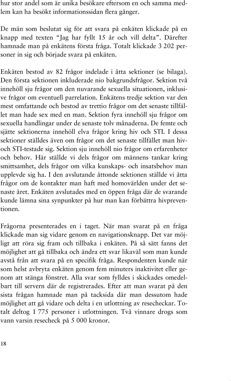 Totalt klickade 3 202 personer in sig och började svara på enkäten. Enkäten bestod av 82 frågor indelade i åtta sektioner (se bilaga). Den första sektionen inkluderade nio bakgrundsfrågor.